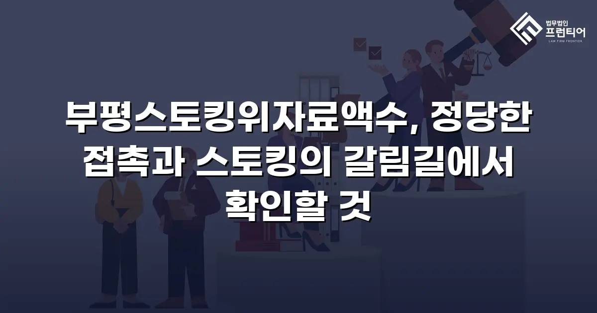 부평스토킹위자료액수, 정당한 접촉과 스토킹의 갈림길에서 확인할 것
