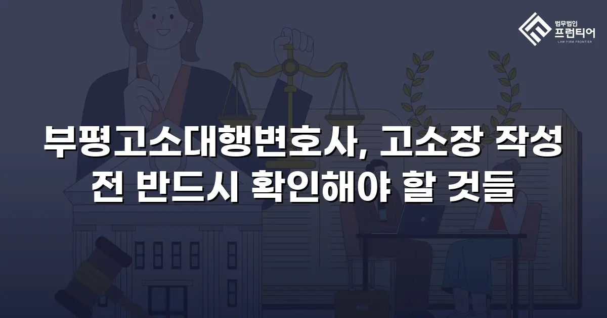 부평고소대행변호사, 고소장 작성 전 반드시 확인해야 할 것들
