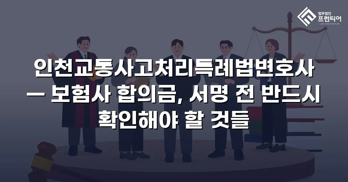인천교통사고처리특례법변호사 — 보험사 합의금, 서명 전 반드시 확인해야 할 것들
