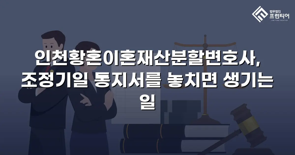 인천황혼이혼재산분할변호사, 조정기일 통지서를 놓치면 생기는 일
