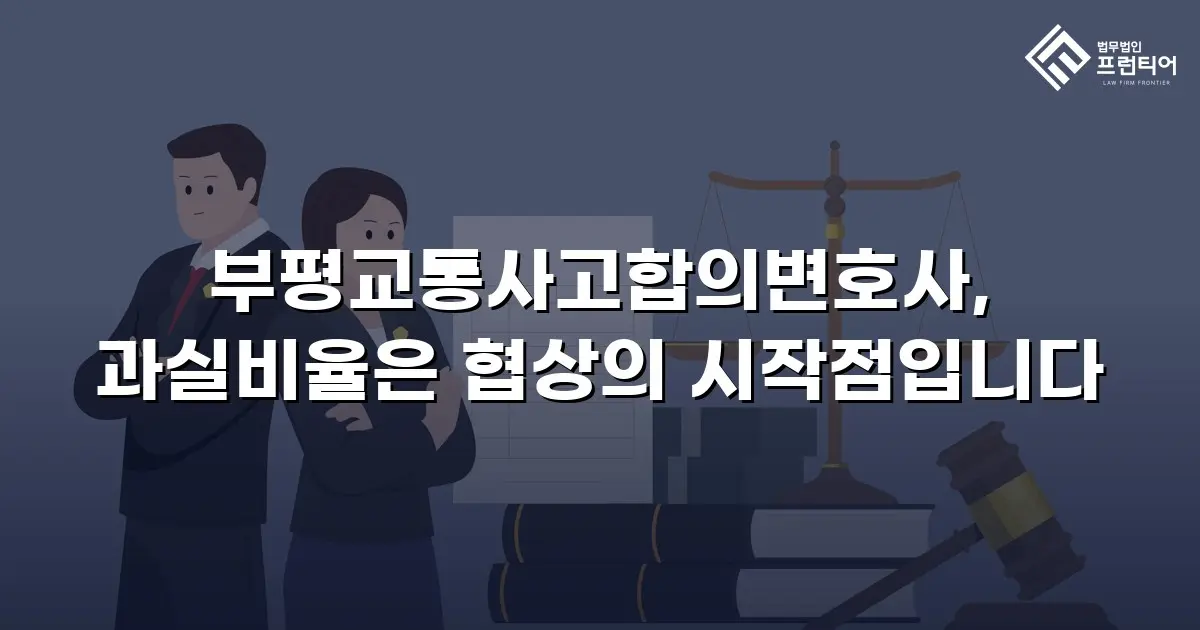 부평교통사고합의변호사, 과실비율은 협상의 시작점입니다