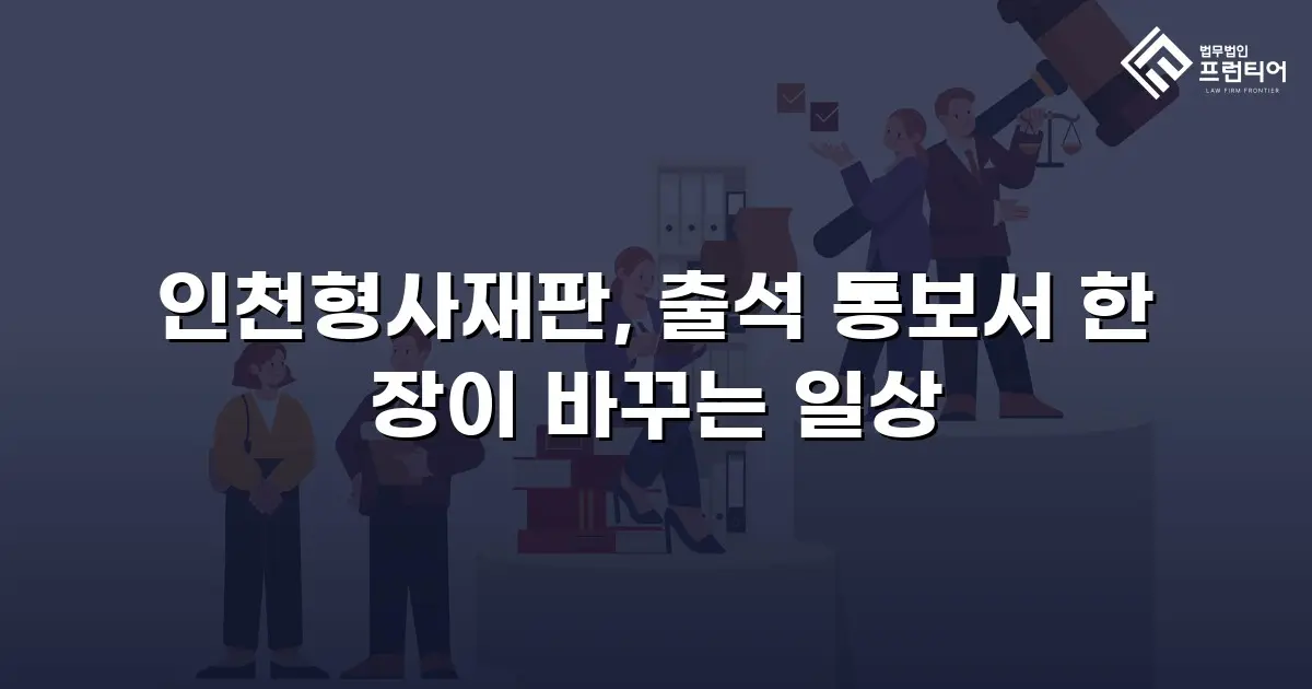 인천형사재판, 출석 통보서 한 장이 바꾸는 일상