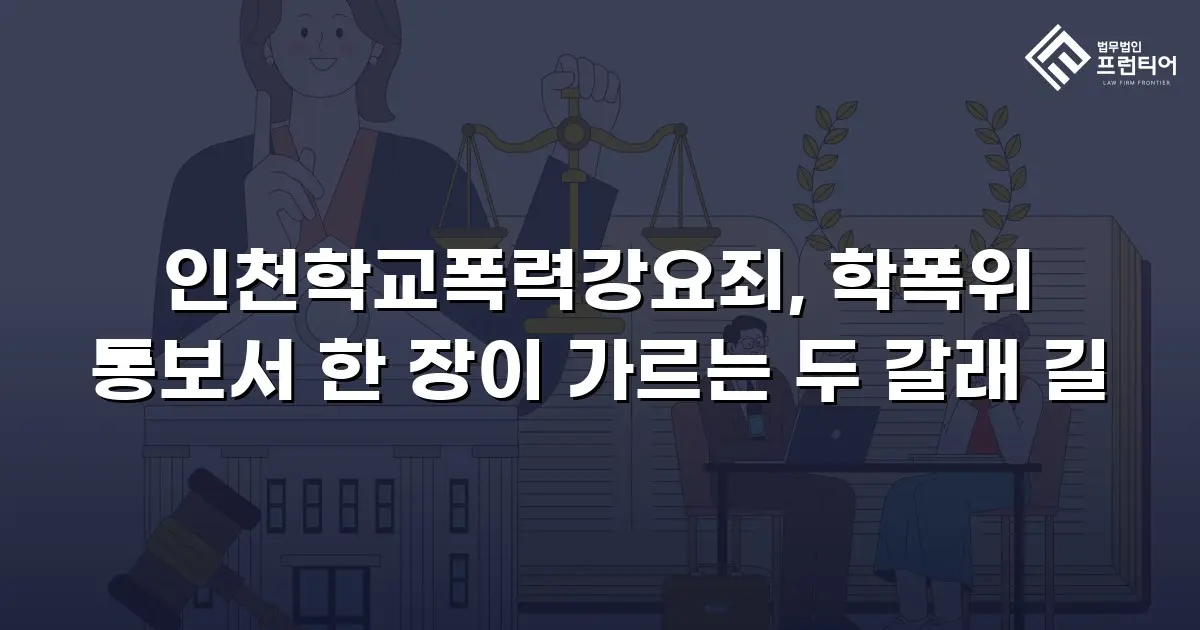 인천학교폭력강요죄, 학폭위 통보서 한 장이 가르는 두 갈래 길