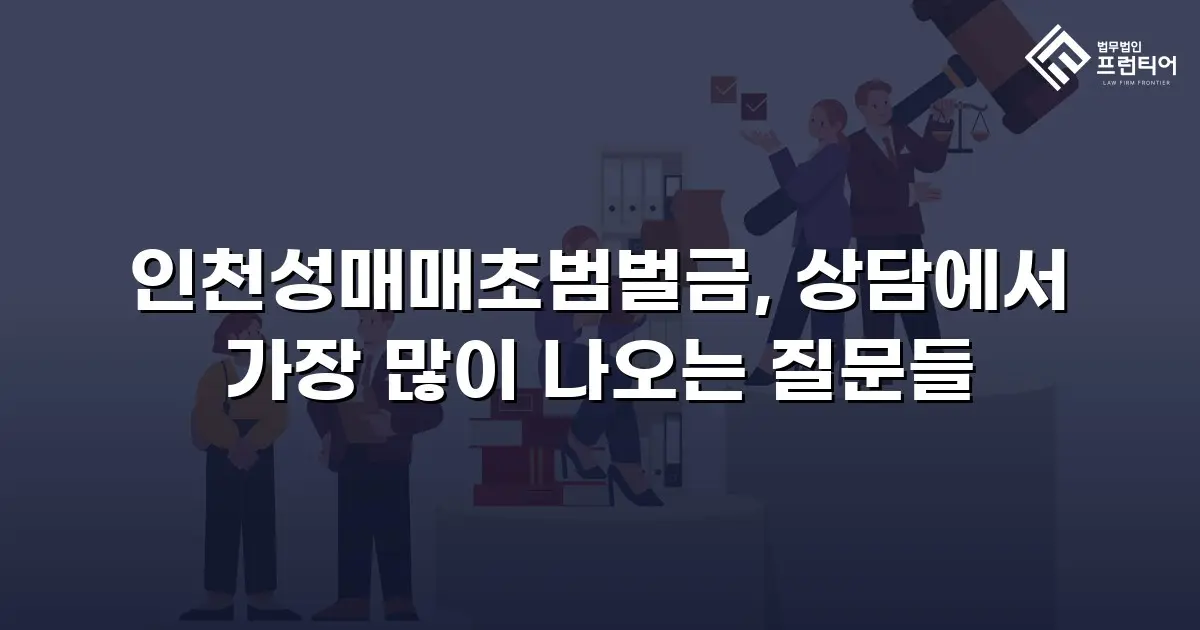 인천성매매초범벌금, 상담에서 가장 많이 나오는 질문들