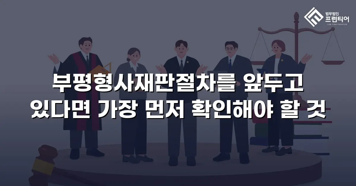 부평형사재판절차를 앞두고 있다면 가장 먼저 확인해야 할 것