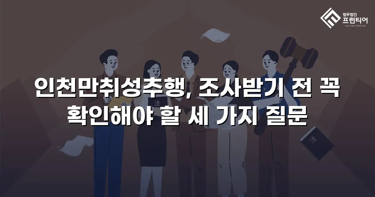 인천만취성추행, 조사받기 전 꼭 확인해야 할 세 가지 질문
