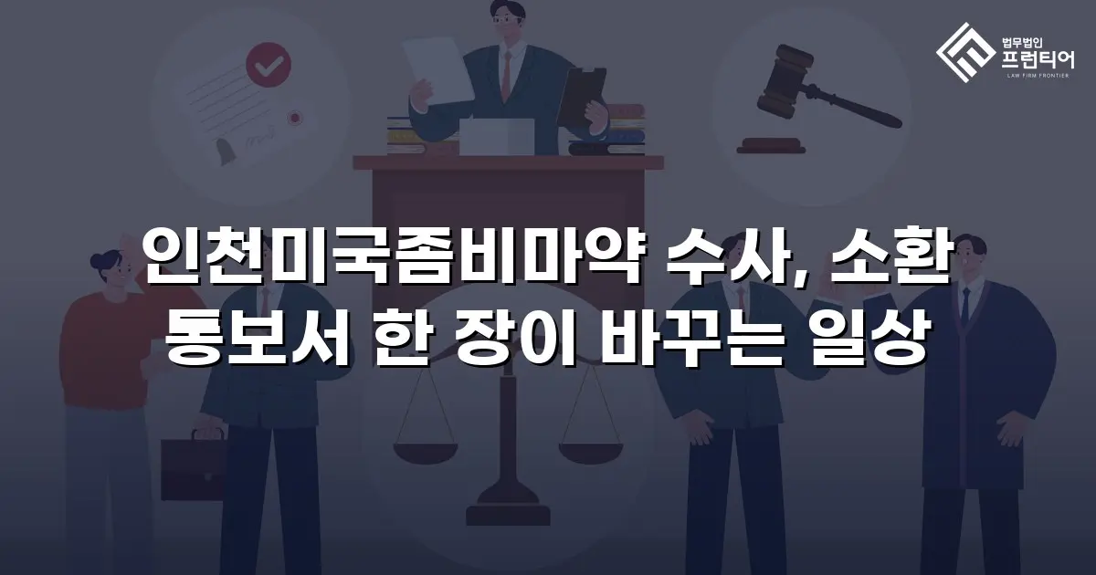 인천미국좀비마약 수사, 소환 통보서 한 장이 바꾸는 일상