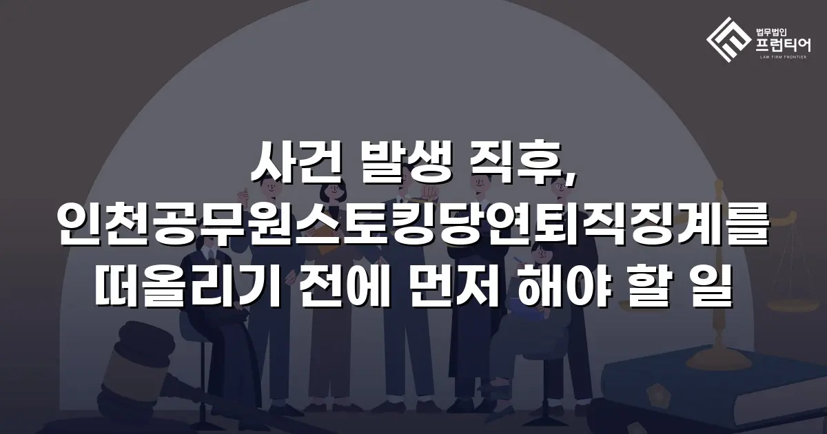 사건 발생 직후, 인천공무원스토킹당연퇴직징계를 떠올리기 전에 먼저 해야 할 일