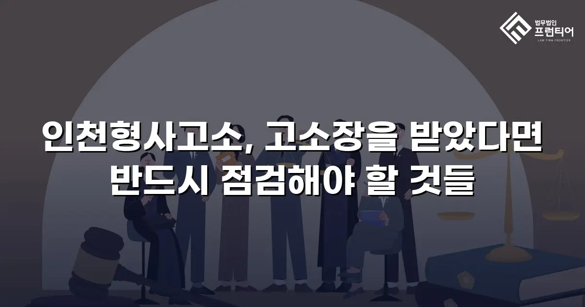 인천형사고소, 고소장을 받았다면 반드시 점검해야 할 것들