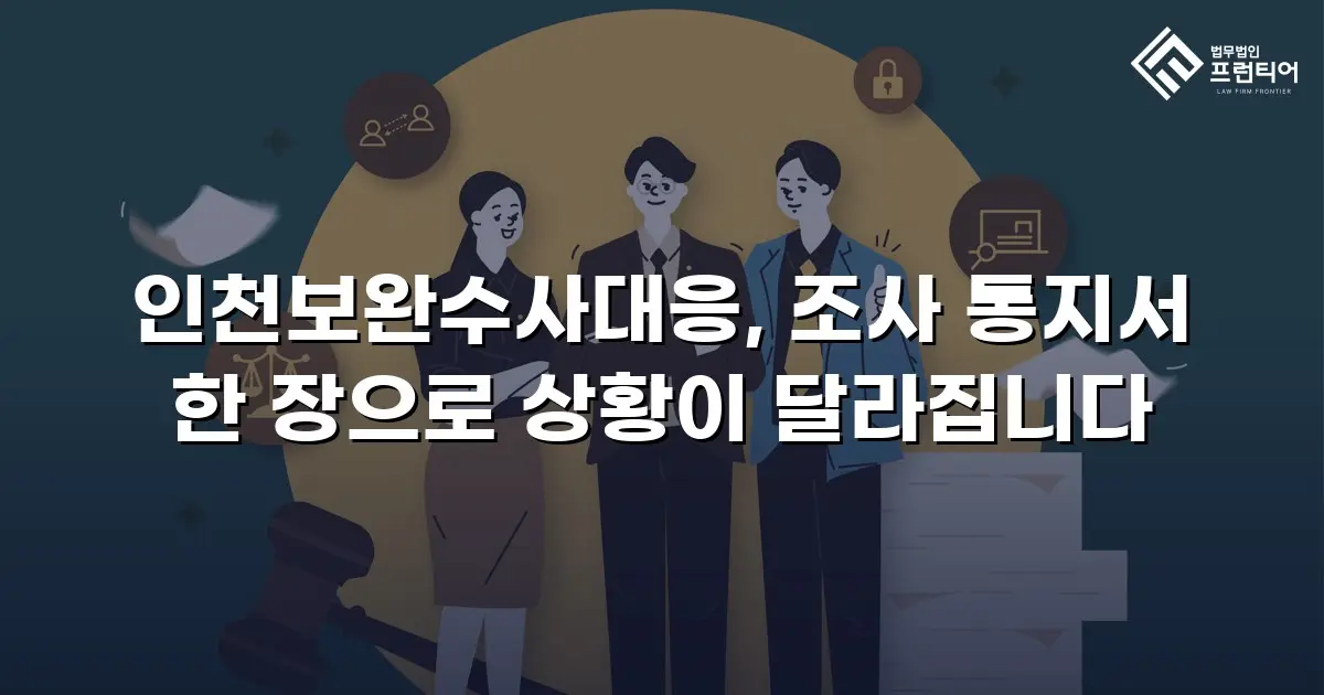 인천보완수사대응, 조사 통지서 한 장으로 상황이 달라집니다