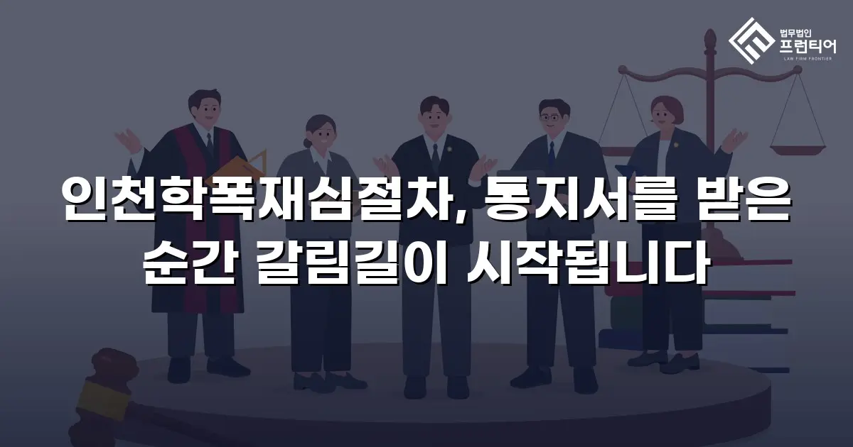인천학폭재심절차, 통지서를 받은 순간 갈림길이 시작됩니다