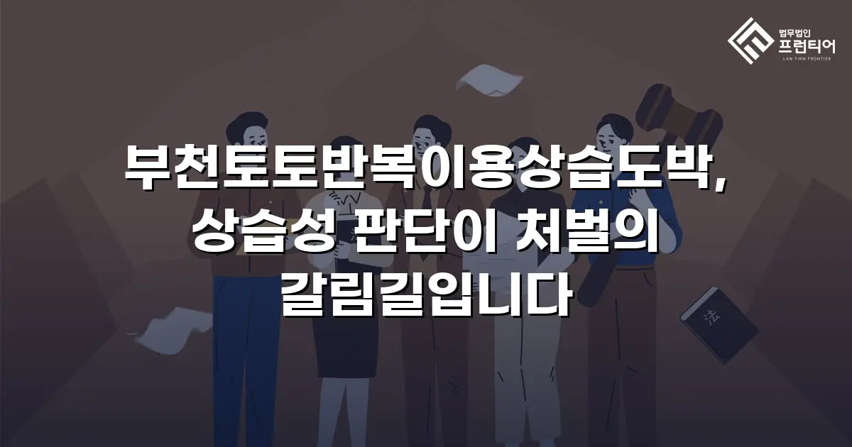 부천토토반복이용상습도박, 상습성 판단이 처벌의 갈림길입니다