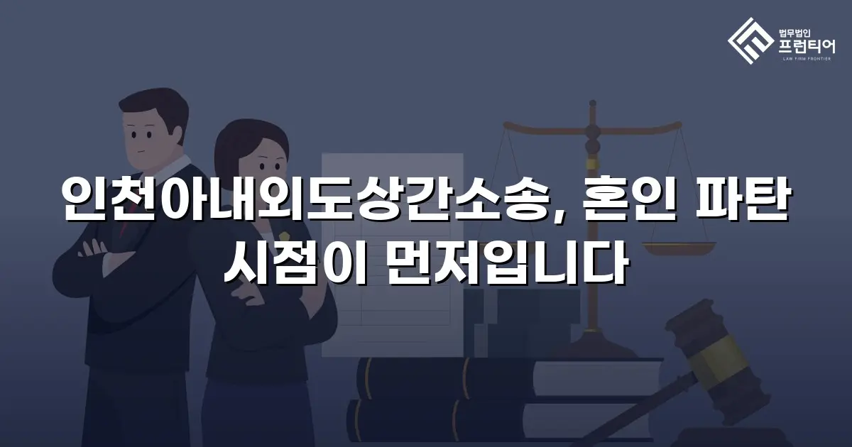 인천아내외도상간소송, 혼인 파탄 시점이 먼저입니다