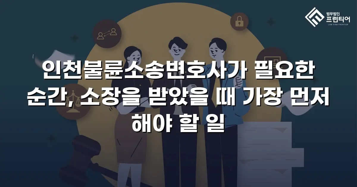 인천불륜소송변호사가 필요한 순간, 소장을 받았을 때 가장 먼저 해야 할 일