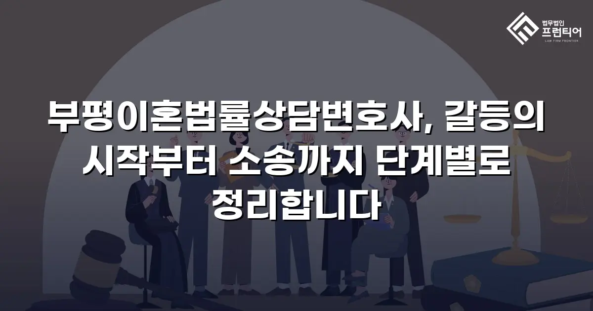 부평이혼법률상담변호사, 갈등의 시작부터 소송까지 단계별로 정리합니다