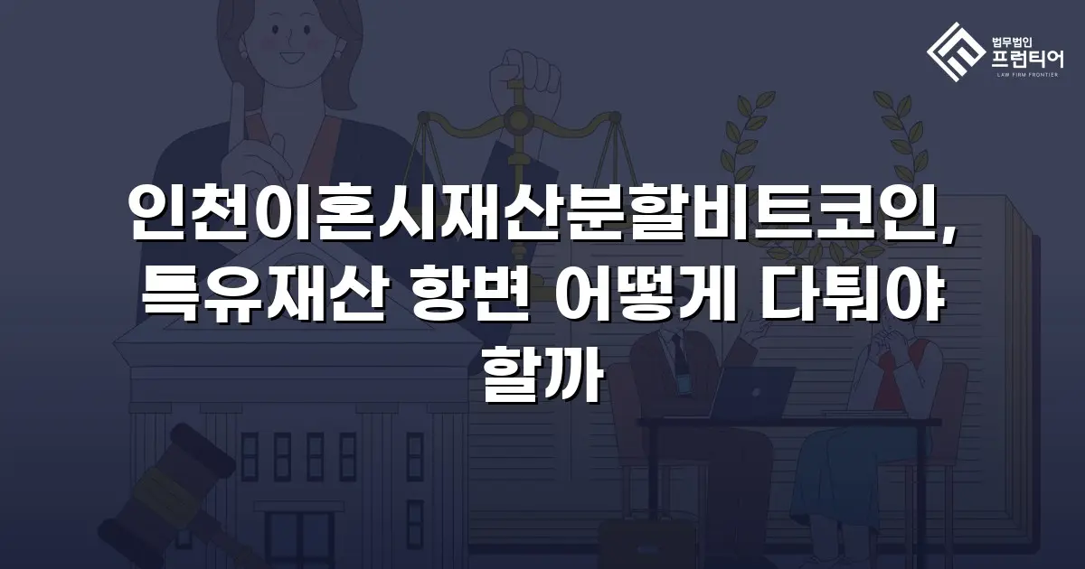 인천이혼시재산분할비트코인, 특유재산 항변 어떻게 다퉈야 할까