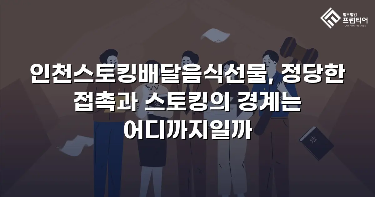 인천스토킹배달음식선물, 정당한 접촉과 스토킹의 경계는 어디까지일까