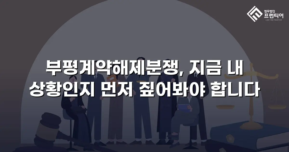 부평계약해제분쟁, 지금 내 상황인지 먼저 짚어봐야 합니다