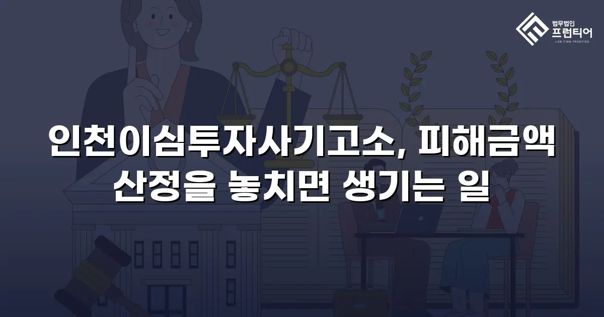 인천이심투자사기고소, 피해금액 산정을 놓치면 생기는 일