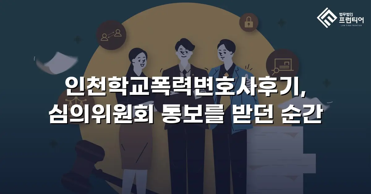 인천학교폭력변호사후기, 심의위원회 통보를 받던 순간