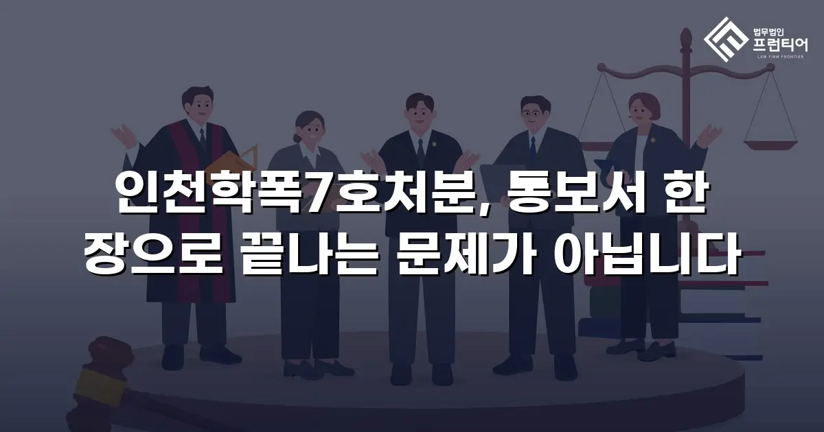인천학폭7호처분, 통보서 한 장으로 끝나는 문제가 아닙니다