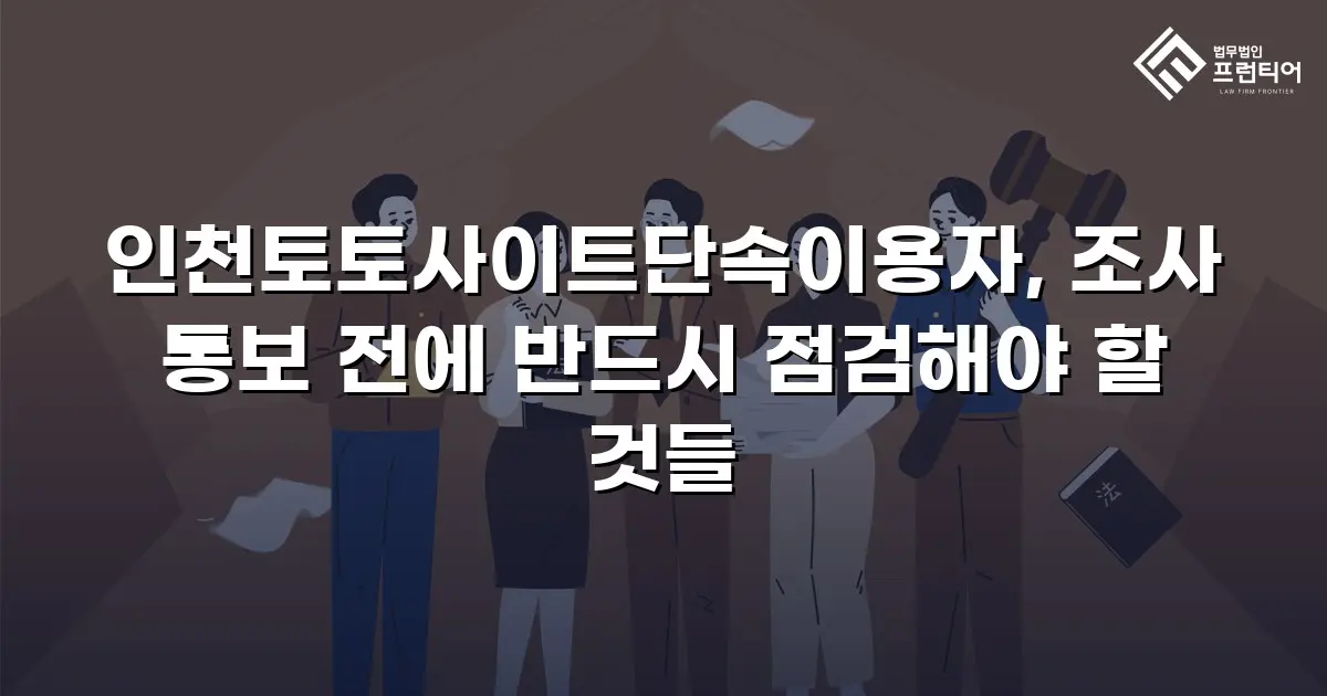인천토토사이트단속이용자, 조사 통보 전에 반드시 점검해야 할 것들