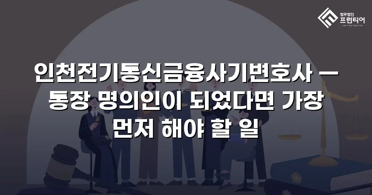 인천전기통신금융사기변호사 — 통장 명의인이 되었다면 가장 먼저 해야 할 일