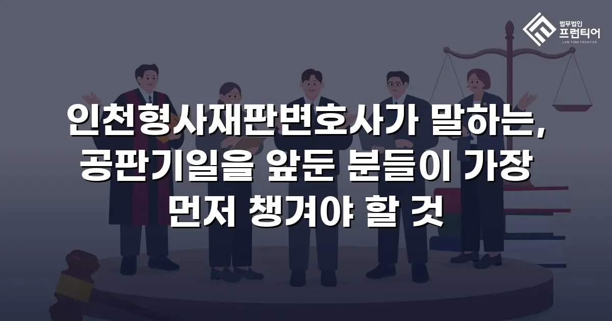 인천형사재판변호사가 말하는, 공판기일을 앞둔 분들이 가장 먼저 챙겨야 할 것