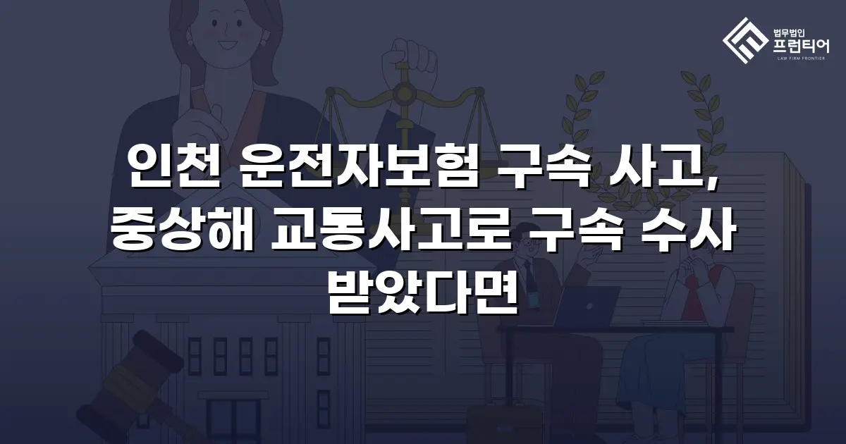 인천 운전자보험 구속 사고, 중상해 교통사고로 구속 수사 받았다면