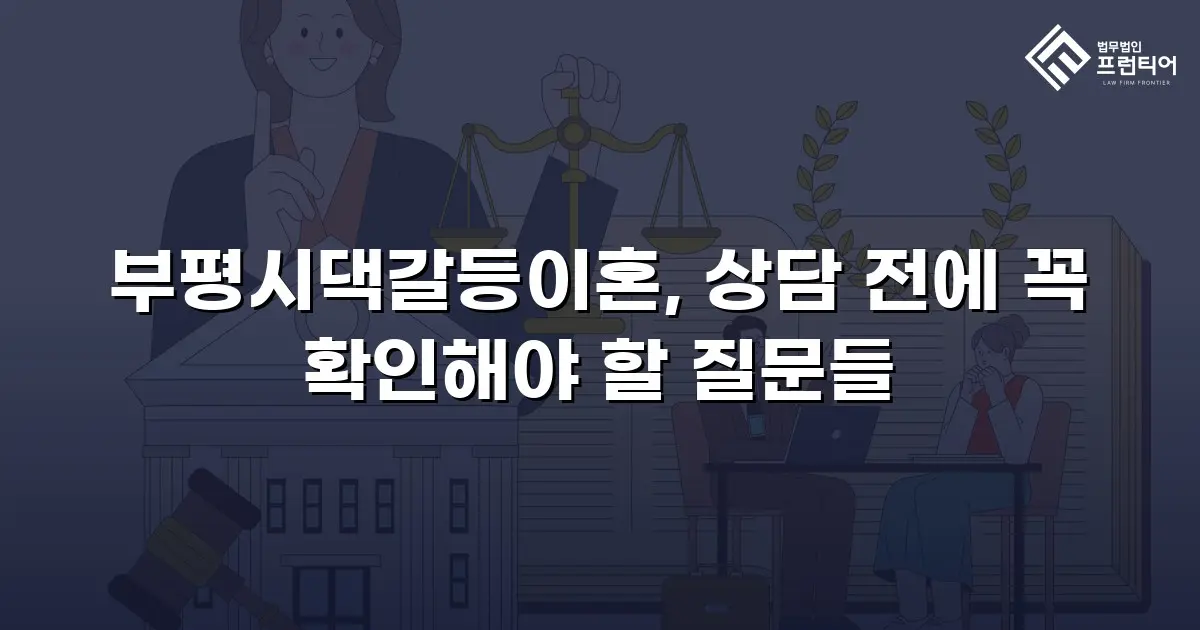 부평시댁갈등이혼, 상담 전에 꼭 확인해야 할 질문들