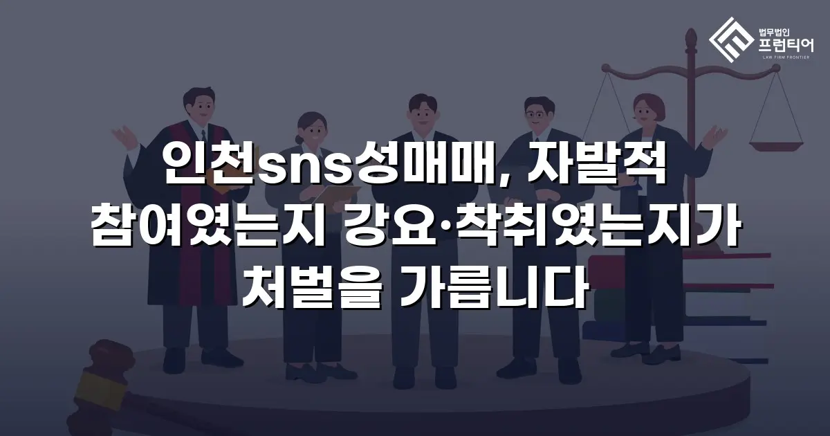 인천sns성매매, 자발적 참여였는지 강요·착취였는지가 처벌을 가릅니다