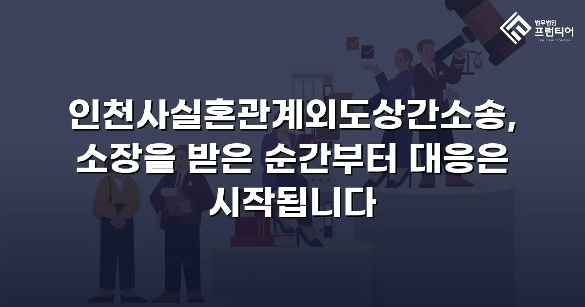 인천사실혼관계외도상간소송, 소장을 받은 순간부터 대응은 시작됩니다