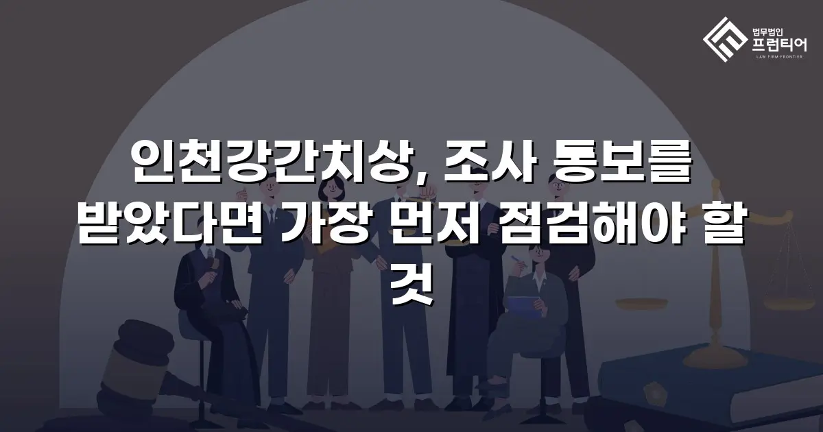 인천강간치상, 조사 통보를 받았다면 가장 먼저 점검해야 할 것