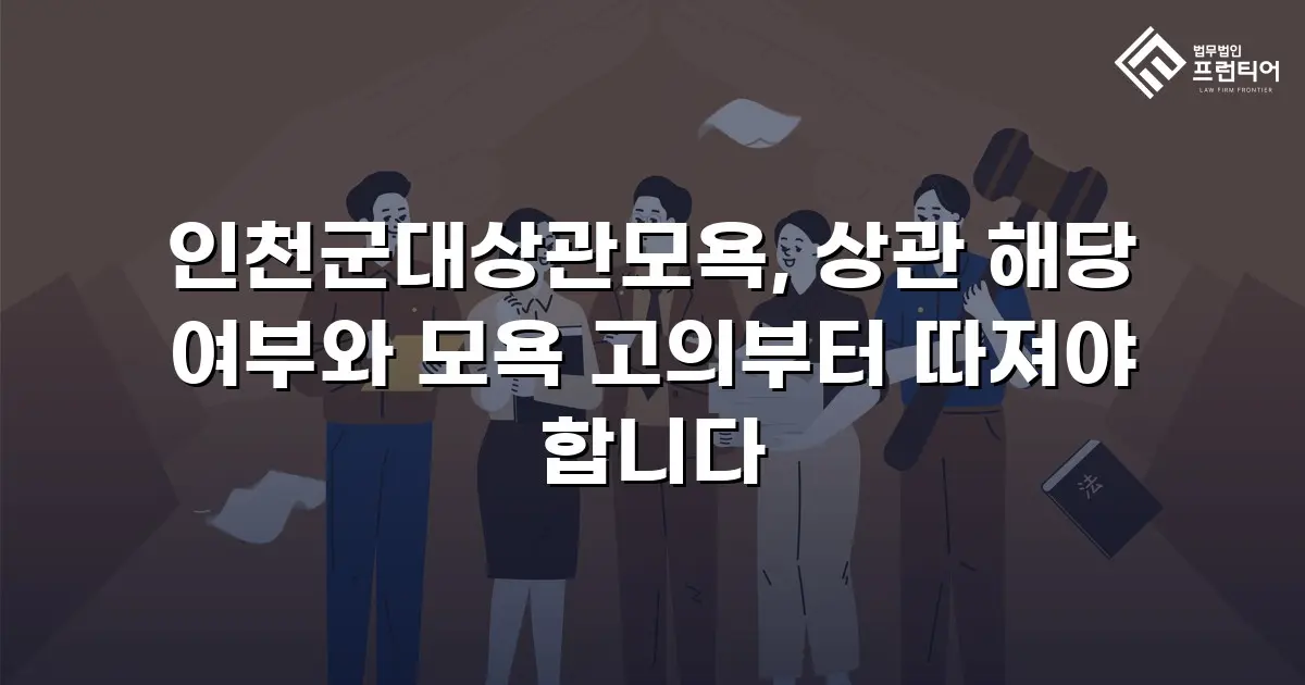 인천군대상관모욕, 상관 해당 여부와 모욕 고의부터 따져야 합니다