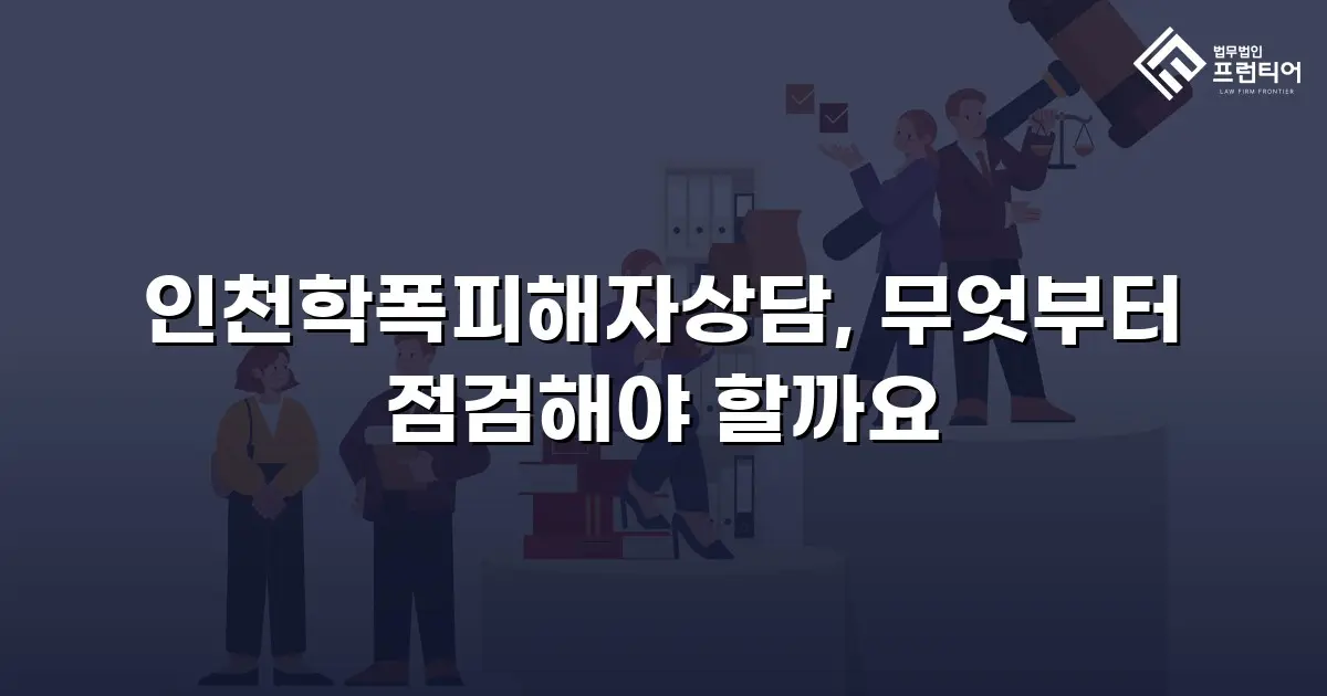 인천학폭피해자상담, 무엇부터 점검해야 할까요