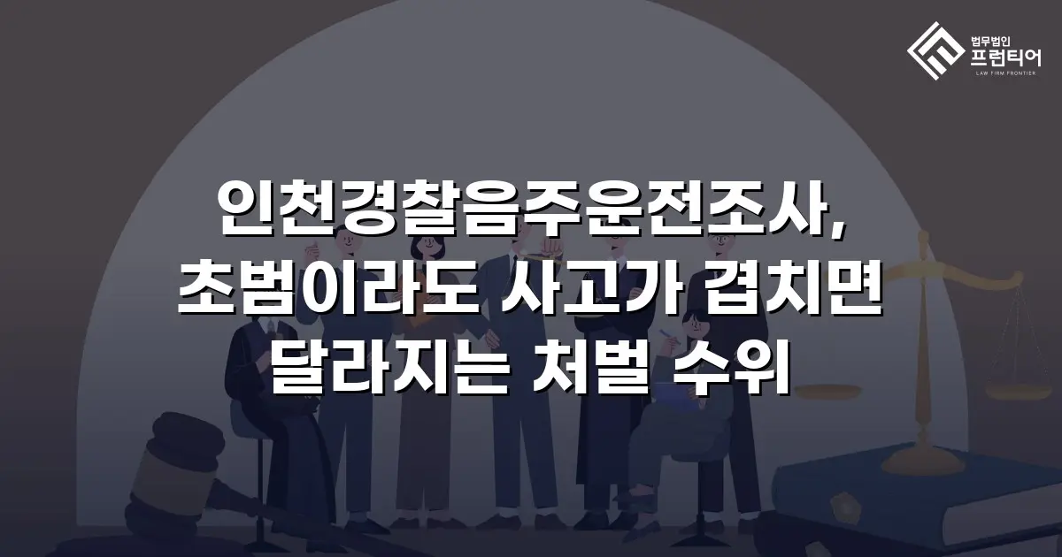 인천경찰음주운전조사, 초범이라도 사고가 겹치면 달라지는 처벌 수위