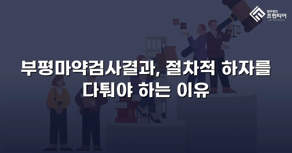 부평마약검사결과, 절차적 하자를 다퉈야 하는 이유