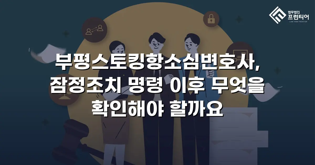 부평스토킹항소심변호사, 잠정조치 명령 이후 무엇을 확인해야 할까요