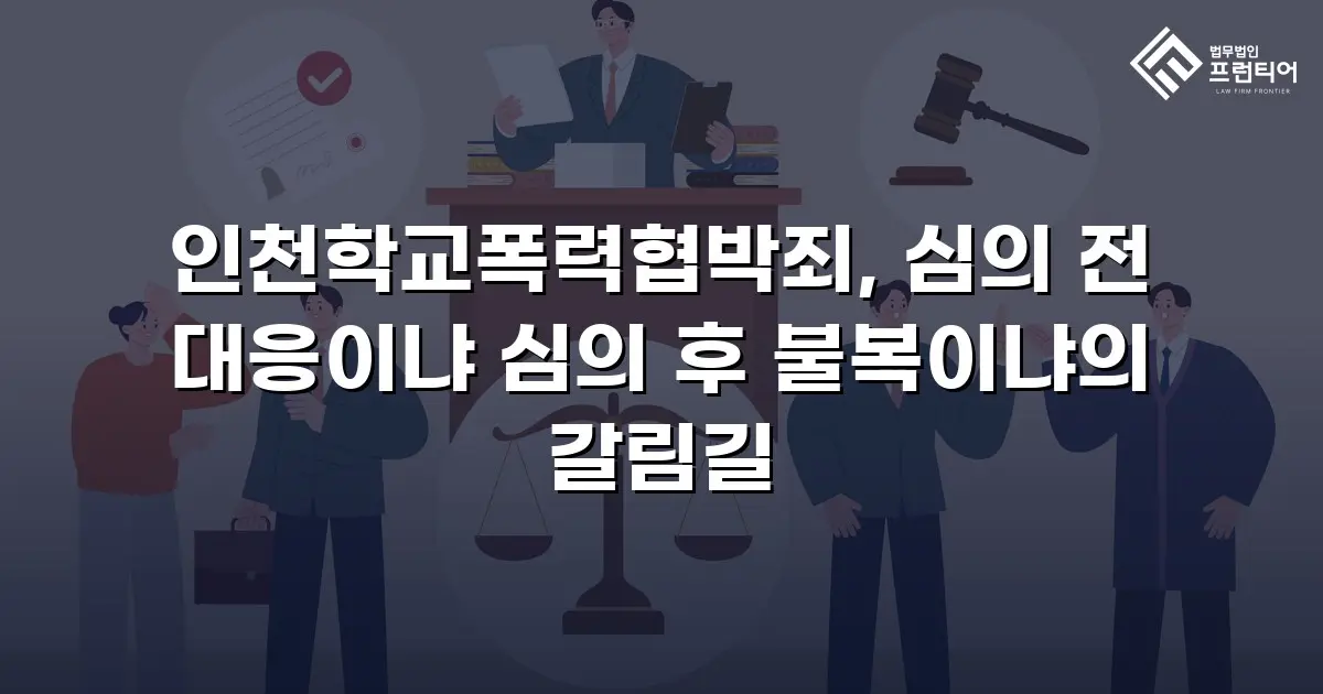 인천학교폭력협박죄, 심의 전 대응이냐 심의 후 불복이냐의 갈림길
