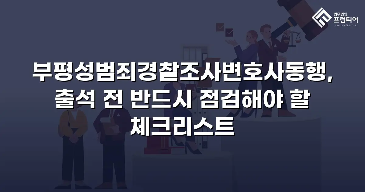부평성범죄경찰조사변호사동행, 출석 전 반드시 점검해야 할 체크리스트