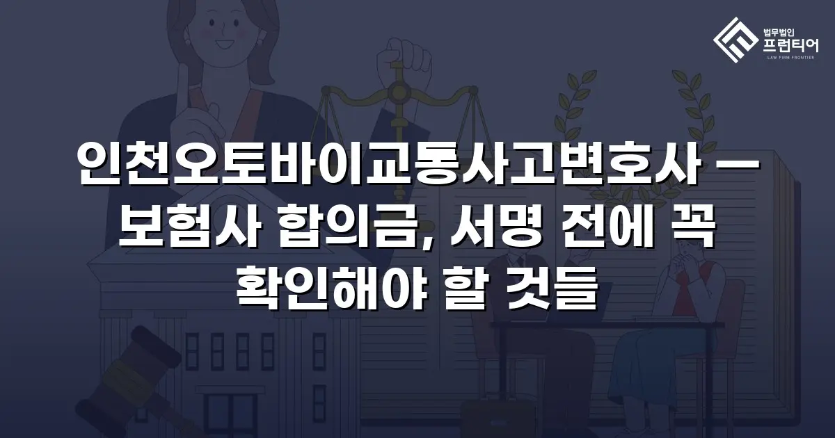 인천오토바이교통사고변호사 — 보험사 합의금, 서명 전에 꼭 확인해야 할 것들