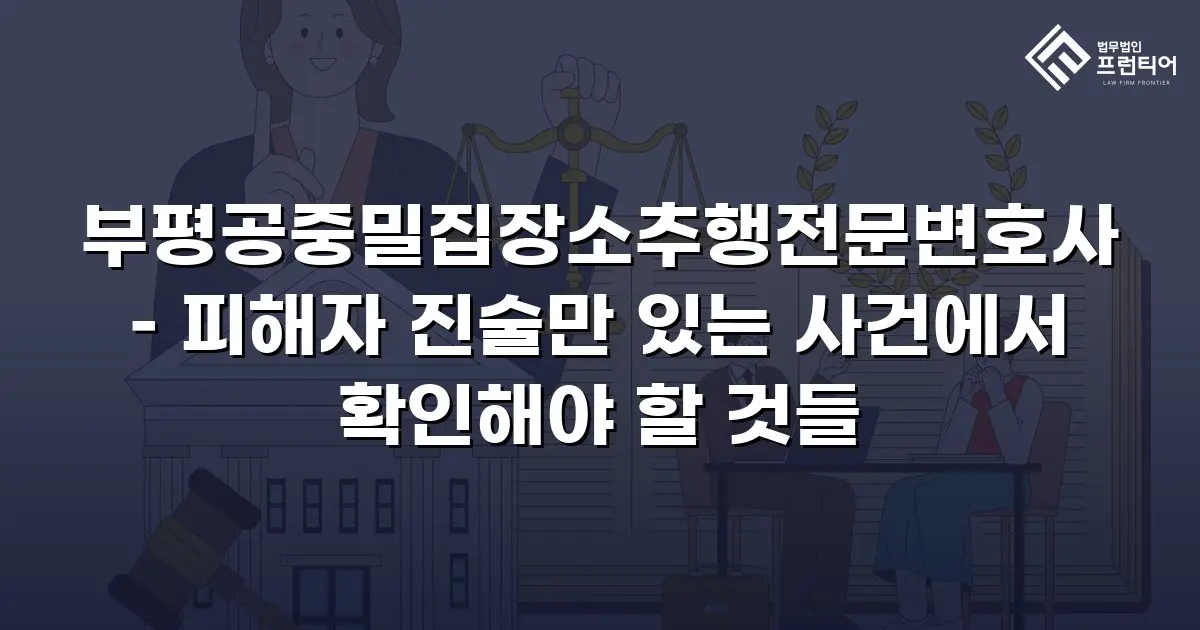 부평공중밀집장소추행전문변호사 – 피해자 진술만 있는 사건에서 확인해야 할 것들