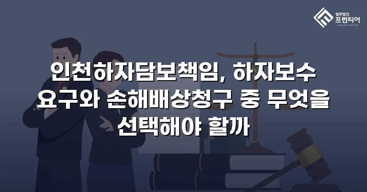 인천하자담보책임, 하자보수 요구와 손해배상청구 중 무엇을 선택해야 할까