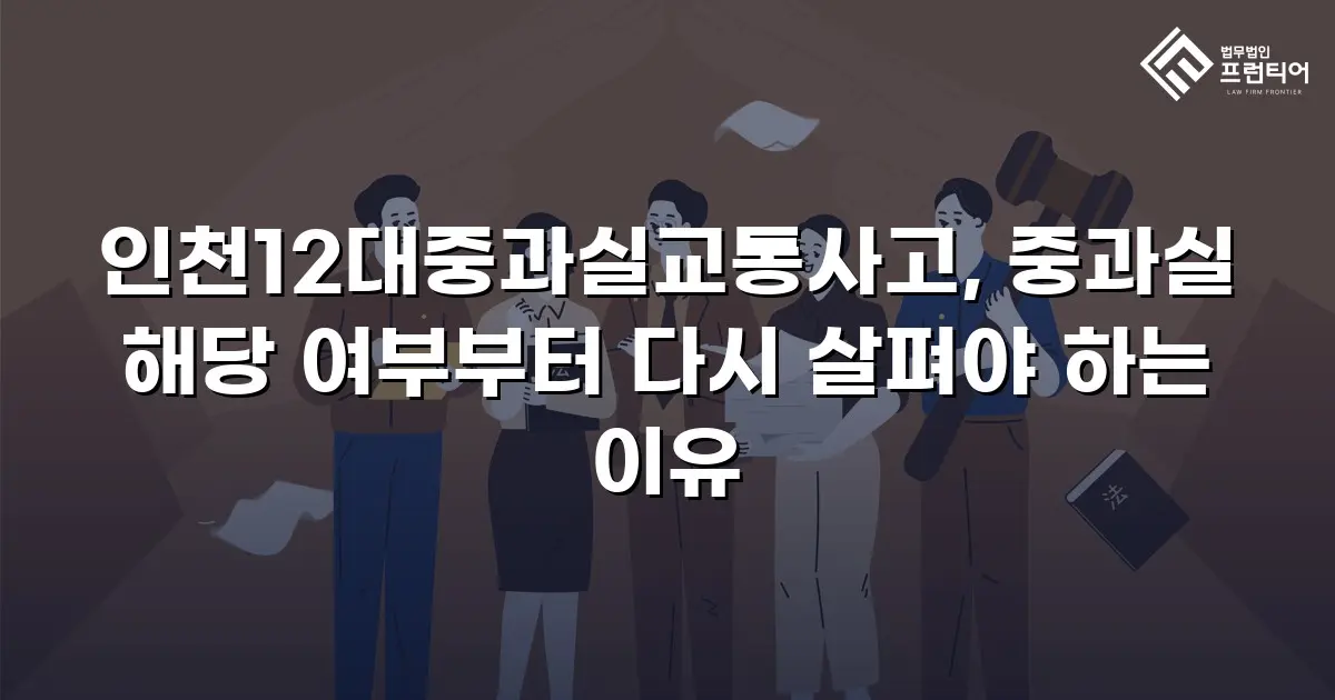 인천12대중과실교통사고, 중과실 해당 여부부터 다시 살펴야 하는 이유