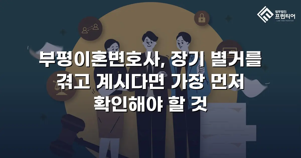 부평이혼변호사, 장기 별거를 겪고 계시다면 가장 먼저 확인해야 할 것
