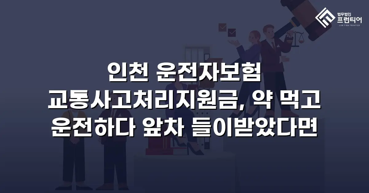 인천 운전자보험 교통사고처리지원금, 약 먹고 운전하다 앞차 들이받았다면
