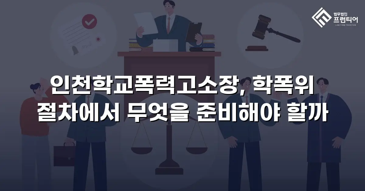 인천학교폭력고소장, 학폭위 절차에서 무엇을 준비해야 할까