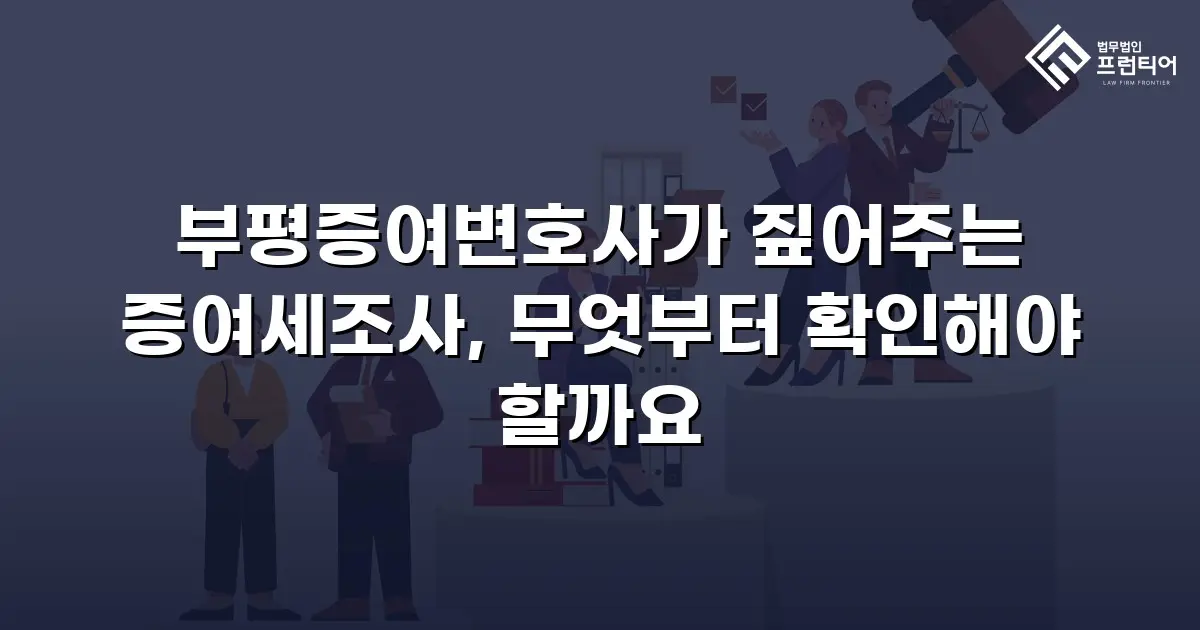 부평증여변호사가 짚어주는 증여세조사, 무엇부터 확인해야 할까요