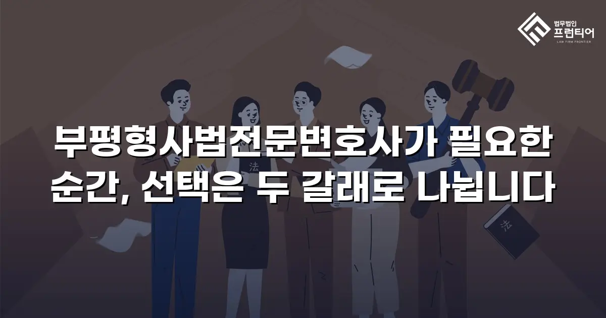 부평형사법전문변호사가 필요한 순간, 선택은 두 갈래로 나뉩니다