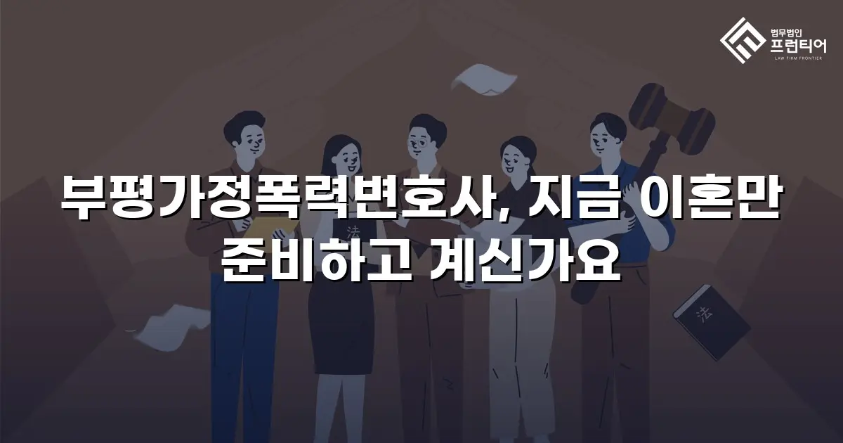 부평가정폭력변호사, 지금 이혼만 준비하고 계신가요